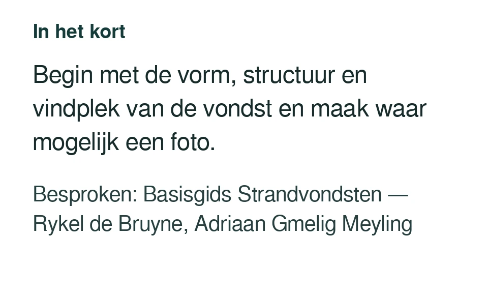 Begin met de vorm, structuur en vindplek van de vondst en maak waar mogelijk een foto. Besproken: Basisgids Strandvondsten — Rykel de Bruyne, Adriaan Gmelig Meyling.