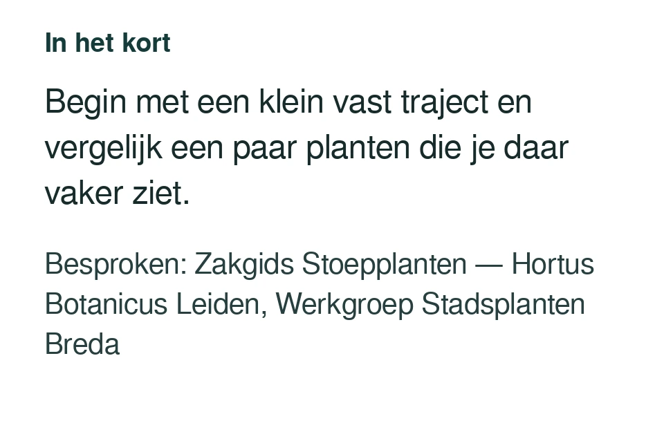 Begin met een klein vast traject en vergelijk een paar planten die je daar vaker ziet. Besproken: Zakgids Stoepplanten — Hortus Botanicus Leiden, Werkgroep Stadsplanten Breda.