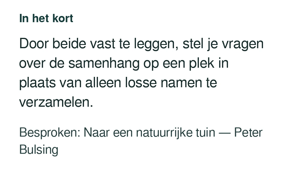 Door beide vast te leggen, stel je vragen over de samenhang op een plek in plaats van alleen losse namen te verzamelen. Besproken: Naar een natuurrijke tuin — Peter Bulsing.